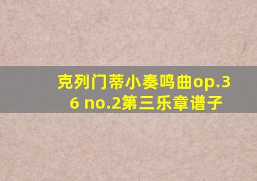 克列门蒂小奏鸣曲op.36 no.2第三乐章谱子